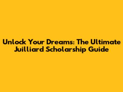 Unlock Your Dreams: The Ultimate Juilliard Scholarship Guide
