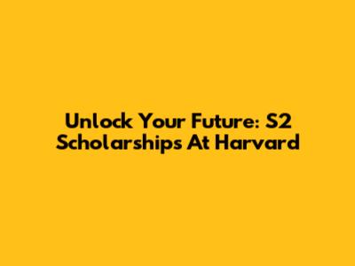 Unlock Your Future: S2 Scholarships At Harvard