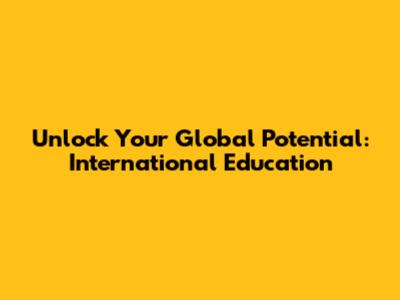 Unlock Your Global Potential: International Education