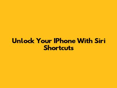 Unlock Your IPhone With Siri Shortcuts