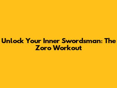 Unlock Your Inner Swordsman: The Zoro Workout