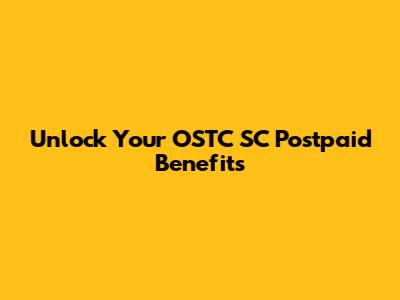 Unlock Your OSTC SC Postpaid Benefits