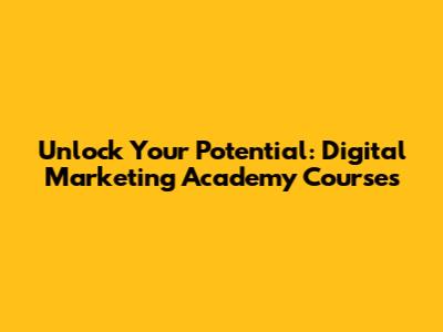 Unlock Your Potential: Digital Marketing Academy Courses
