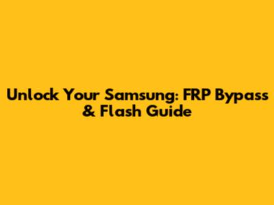 Unlock Your Samsung: FRP Bypass & Flash Guide