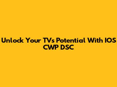 Unlock Your TV's Potential With IOS CWP DSC