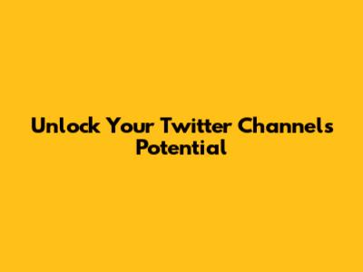 Unlock Your Twitter Channel's Potential