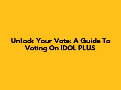 Unlock Your Vote: A Guide To Voting On IDOL PLUS