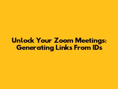 Unlock Your Zoom Meetings: Generating Links From IDs