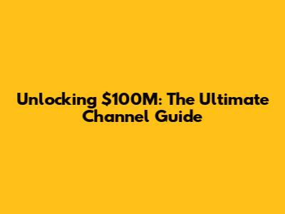 Unlocking $100M: The Ultimate Channel Guide