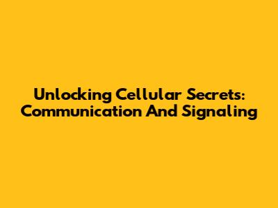 Unlocking Cellular Secrets: Communication And Signaling