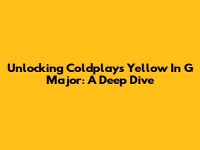 Unlocking Coldplay's 'Yellow' In G Major: A Deep Dive