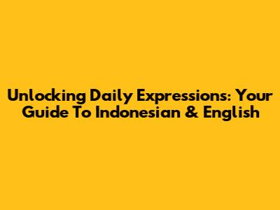Unlocking Daily Expressions: Your Guide To Indonesian & English