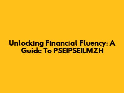 Unlocking Financial Fluency: A Guide To PSEIPSEILMZH