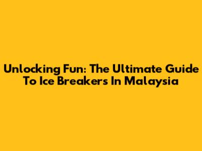 Unlocking Fun: The Ultimate Guide To Ice Breakers In Malaysia
