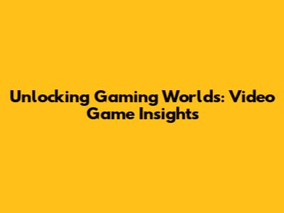 Unlocking Gaming Worlds: Video Game Insights