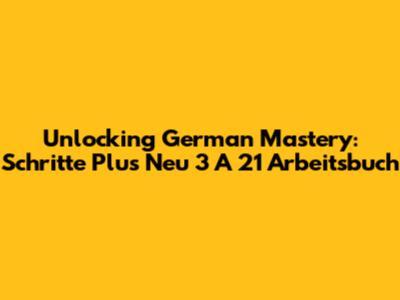 Unlocking German Mastery: Schritte Plus Neu 3 A 21 Arbeitsbuch