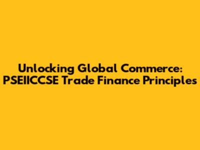 Unlocking Global Commerce: PSEIICCSE Trade Finance Principles