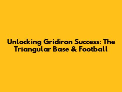 Unlocking Gridiron Success: The Triangular Base & Football