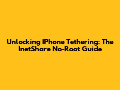 Unlocking IPhone Tethering: The InetShare No-Root Guide