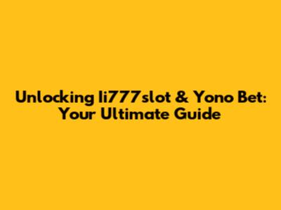 Unlocking Ii777slot & Yono Bet: Your Ultimate Guide