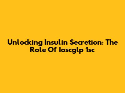 Unlocking Insulin Secretion: The Role Of Ioscglp 1sc