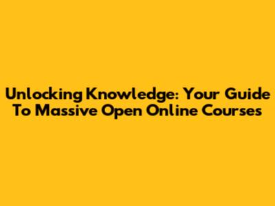 Unlocking Knowledge: Your Guide To Massive Open Online Courses