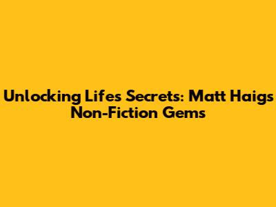 Unlocking Life's Secrets: Matt Haig's Non-Fiction Gems