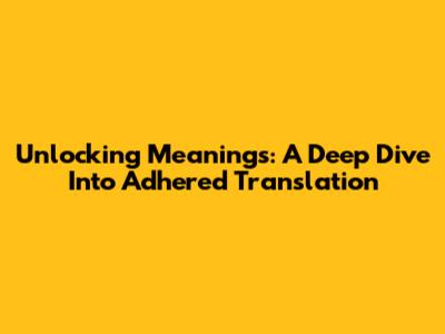 Unlocking Meanings: A Deep Dive Into Adhered Translation
