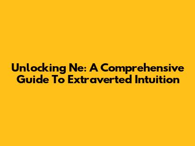 Unlocking Ne: A Comprehensive Guide To Extraverted Intuition