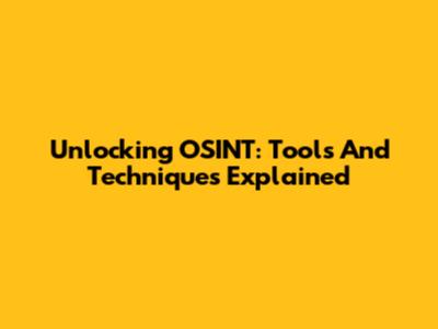 Unlocking OSINT: Tools And Techniques Explained
