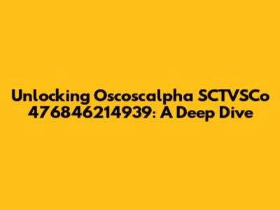 Unlocking Oscoscalpha SCTVSCo 476846214939: A Deep Dive