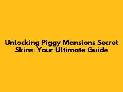 Unlocking Piggy Mansion's Secret Skins: Your Ultimate Guide