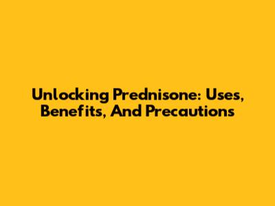Unlocking Prednisone: Uses, Benefits, And Precautions