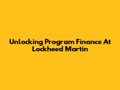 Unlocking Program Finance At Lockheed Martin