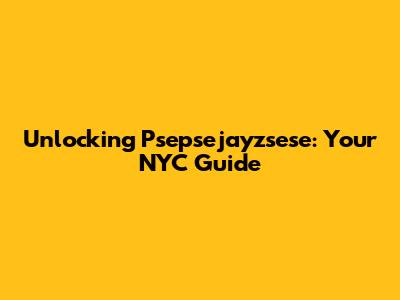 Unlocking Psepsejayzsese: Your NYC Guide