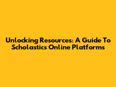 Unlocking Resources: A Guide To Scholastic's Online Platforms