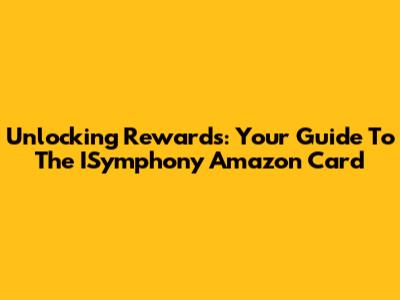 Unlocking Rewards: Your Guide To The ISymphony Amazon Card