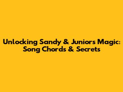 Unlocking Sandy & Junior's Magic: Song Chords & Secrets