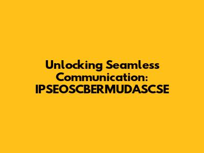 Unlocking Seamless Communication: IPSEOSCBERMUDASCSE
