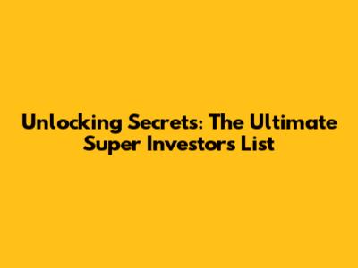 Unlocking Secrets: The Ultimate Super Investors List