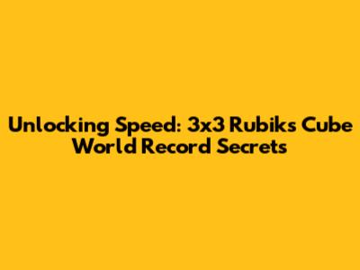 Unlocking Speed: 3x3 Rubik's Cube World Record Secrets