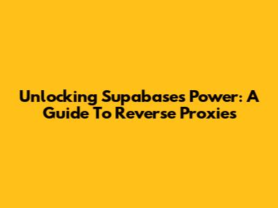 Unlocking Supabase's Power: A Guide To Reverse Proxies