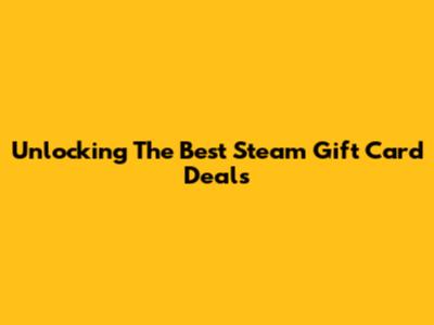 Unlocking The Best Steam Gift Card Deals