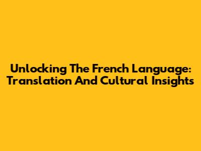 Unlocking The French Language: Translation And Cultural Insights