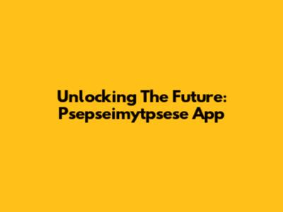 Unlocking The Future: Psepseimytpsese App
