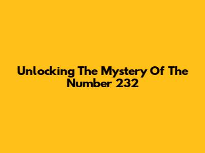 Unlocking The Mystery Of The Number 232