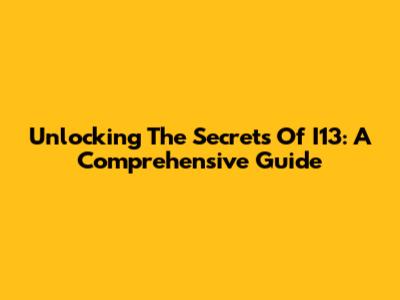 Unlocking The Secrets Of I13: A Comprehensive Guide