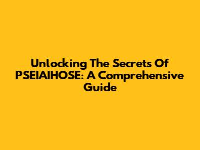 Unlocking The Secrets Of PSEIAIHOSE: A Comprehensive Guide