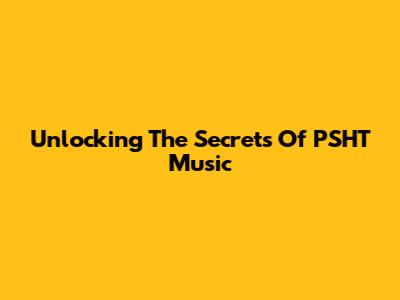 Unlocking The Secrets Of PSHT Music