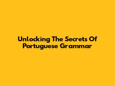 Unlocking The Secrets Of Portuguese Grammar